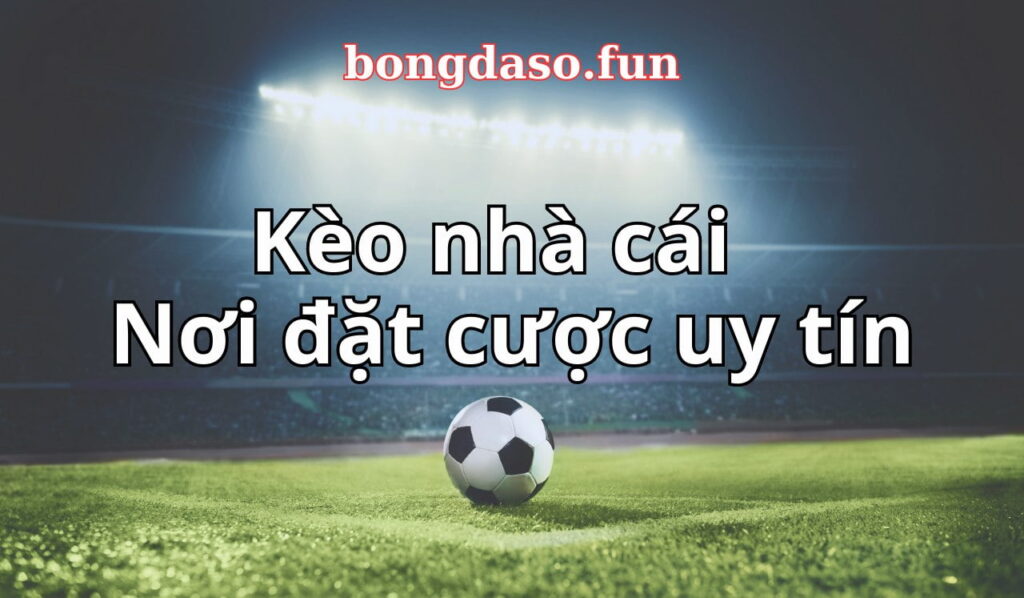 kèo nhà cái - đặt cược uy tín tại bongdaso.fun