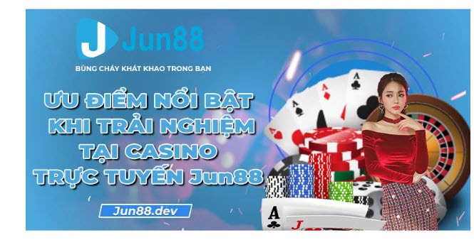 Ưu điểm nổi bật khi trải nghiệm tại casino trực tuyến Jun88