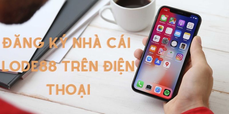 Hướng dẫn đăng ký LODE88 trên điện thoại đơn giản nhất