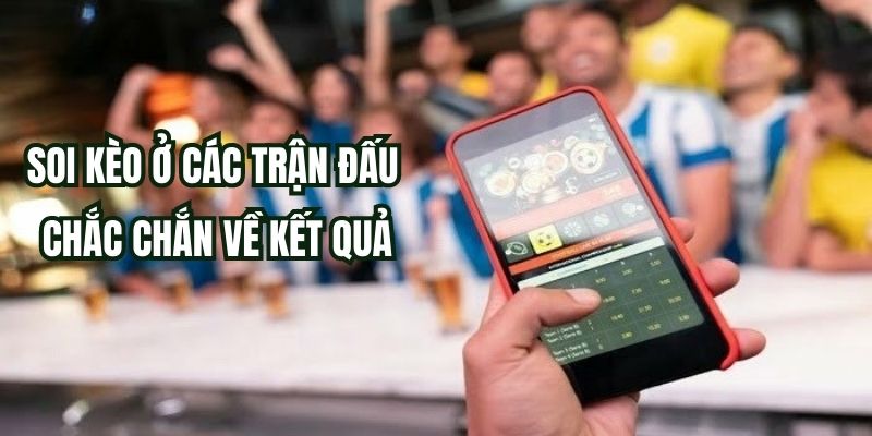 Soi kèo ở các trận đấu chắc chắn về kết quả