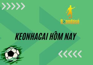 Keonhacai hôm nay - Website trực tuyến tổng hợp đầy đủ các loại kèo