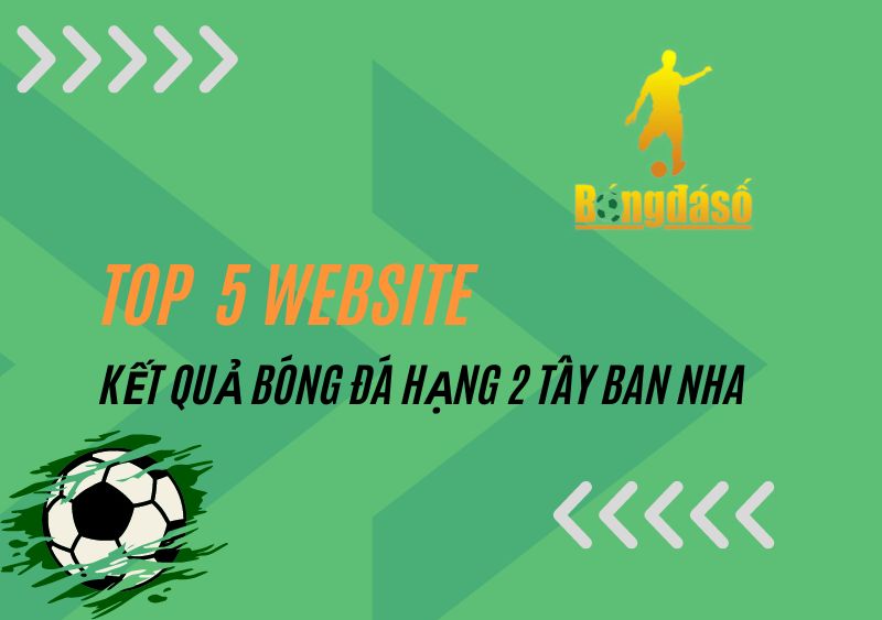 Top 5 nhà cái cung cấp kết quả bóng đá hạng 2 Tây Ban Nha uy tín 2023