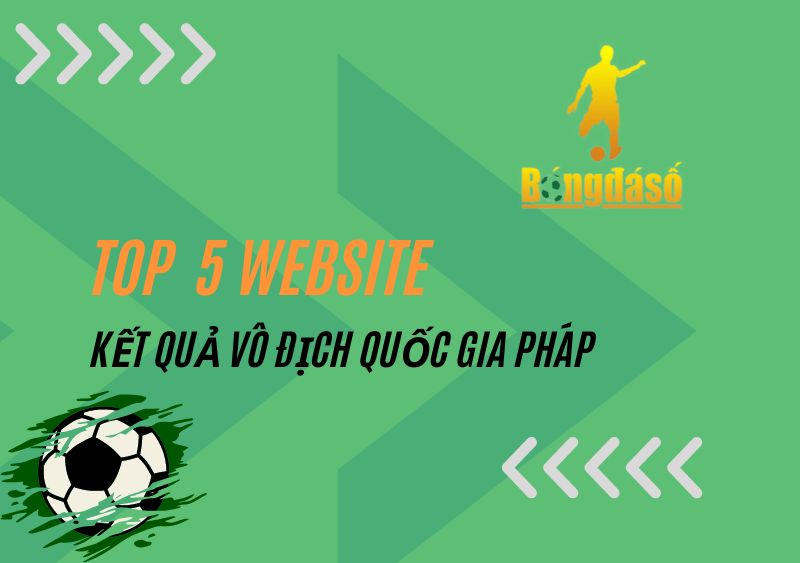 Top 5 trang web cung cấp kết quả vô địch Quốc Gia Pháp chuẩn xác nhất