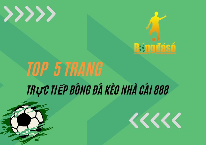 Top 5 trang trực tiếp bóng đá kèo nhà cái 888 chất lượng 2023