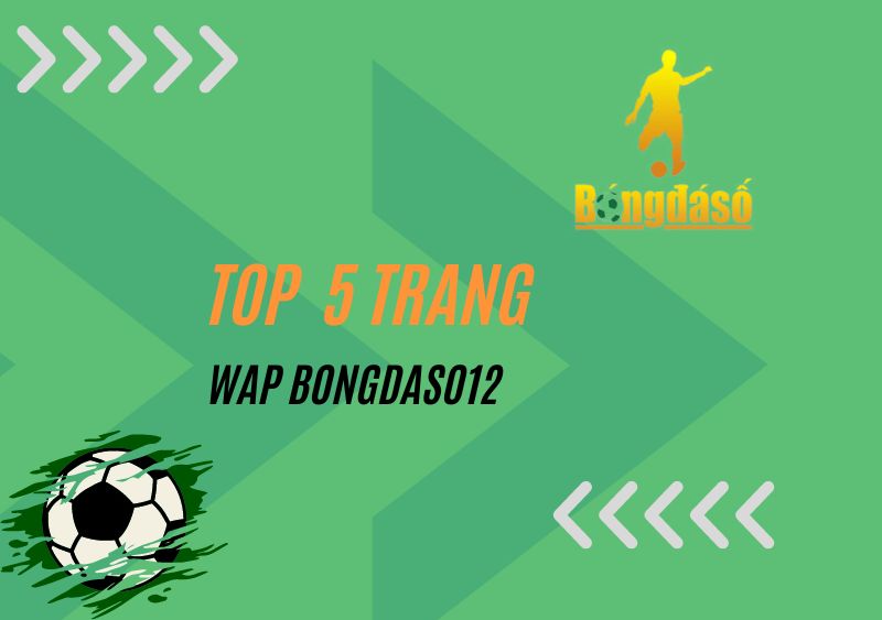 Top 5 trang Wap bongdaso12 đang được người dùng ưu ái lựa chọn nhất