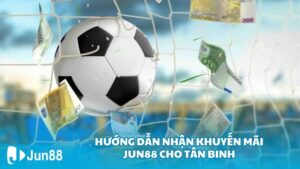 Hướng dẫn nhận khuyến mãi Jun88 cho tân binh