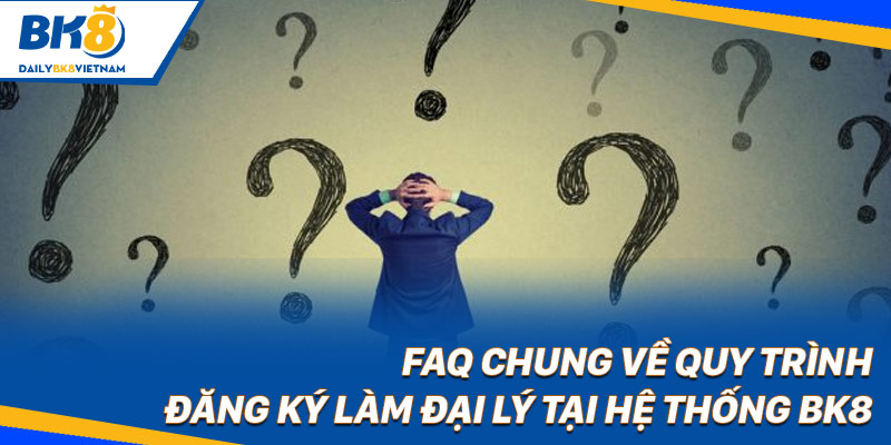 FAQ chung về quy trình đăng ký làm đại lý tại hệ thống BK8