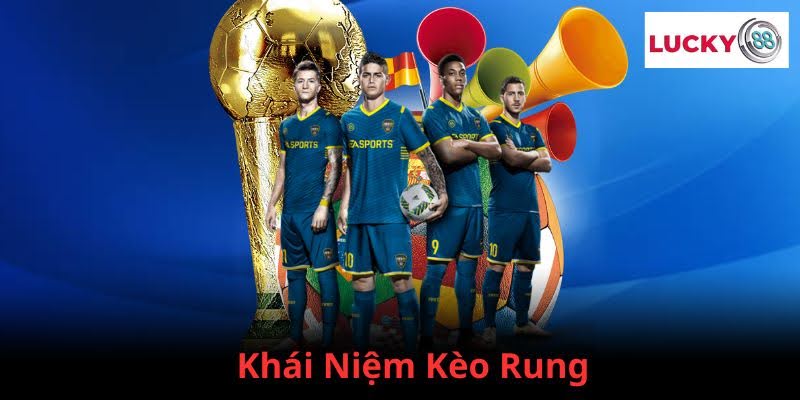 Khái niệm kèo rung khi cá cược bóng đá tại Lucky88