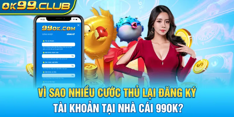 Vì sao nhiều cược thủ lại đăng ký tài khoản tại nhà cái 99OK?