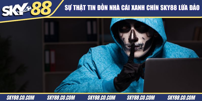 Sự thật tin đồn nhà cái xanh chín Sky88 lừa đảo